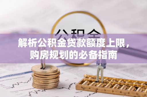 礁溪解析公积金贷款额度上限，购房规划的必备指南