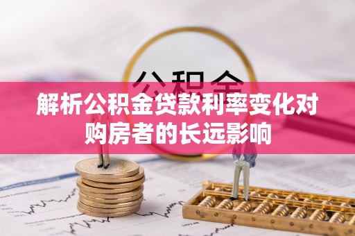礁溪解析公积金贷款利率变化对购房者的长远影响