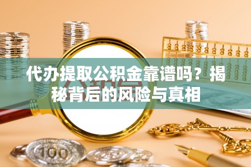 礁溪代办提取公积金靠谱吗？揭秘背后的风险与真相