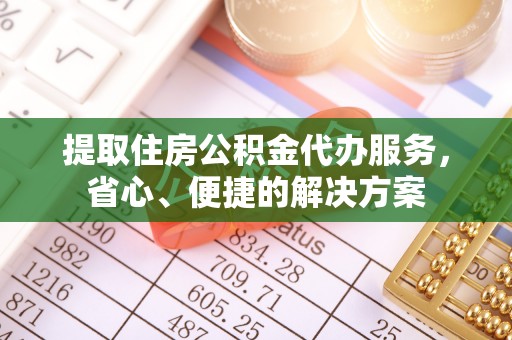 礁溪提取住房公积金代办服务，省心、便捷的解决方案