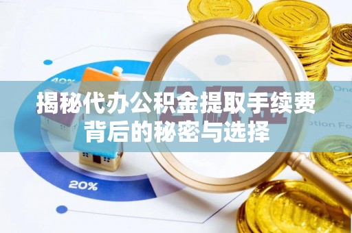 礁溪揭秘代办公积金提取手续费背后的秘密与选择