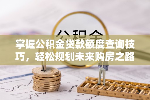 礁溪掌握公积金贷款额度查询技巧，轻松规划未来购房之路