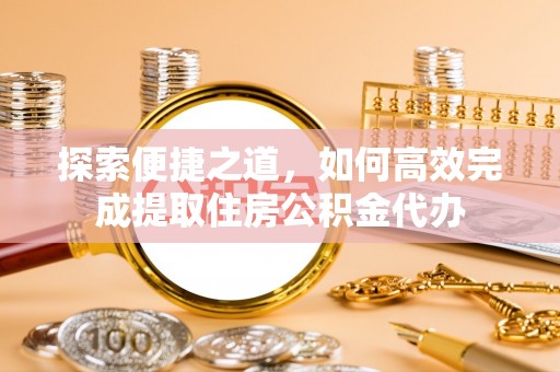 礁溪探索便捷之道，如何高效完成提取住房公积金代办