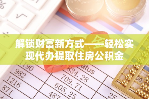 礁溪解锁财富新方式——轻松实现代办提取住房公积金