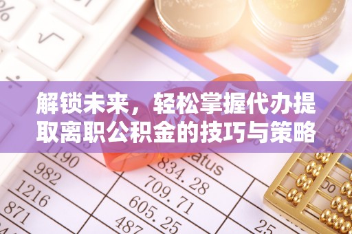 礁溪解锁未来，轻松掌握代办提取离职公积金的技巧与策略