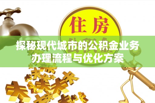 礁溪探秘现代城市的公积金业务办理流程与优化方案