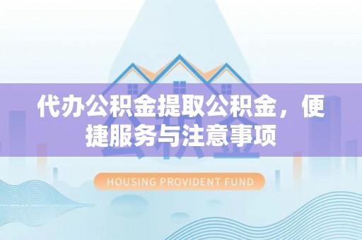 礁溪代办公积金提取公积金，便捷服务与注意事项