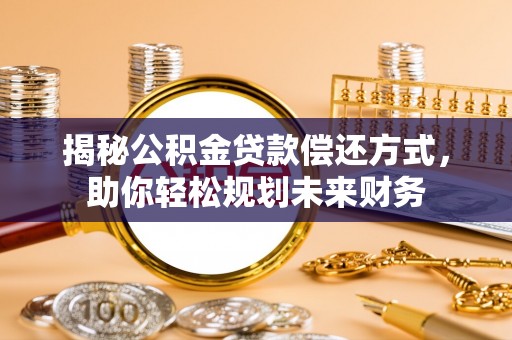 礁溪揭秘公积金贷款偿还方式，助你轻松规划未来财务