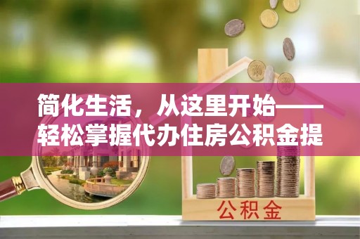 礁溪简化生活，从这里开始——轻松掌握代办住房公积金提取全流程