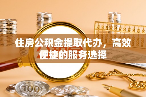 礁溪住房公积金提取代办，高效便捷的服务选择