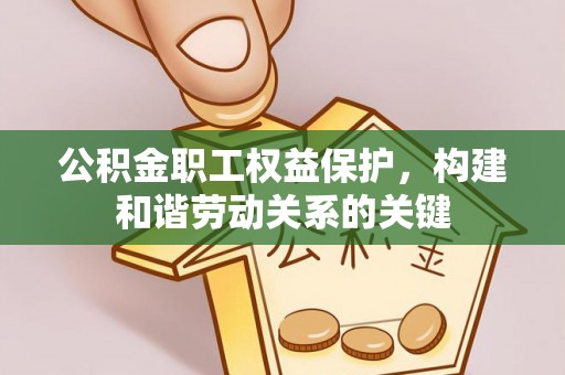 礁溪公积金职工权益保护，构建和谐劳动关系的关键