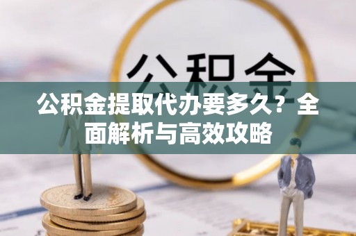 礁溪公积金提取代办要多久？全面解析与高效攻略