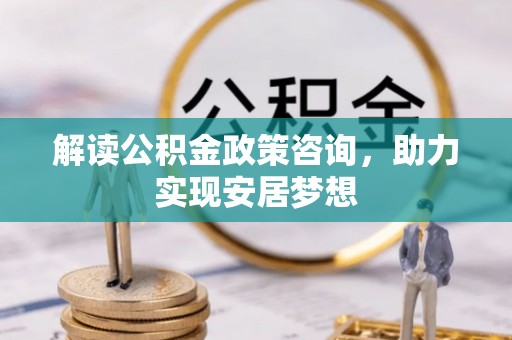 礁溪解读公积金政策咨询，助力实现安居梦想