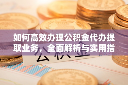 礁溪如何高效办理公积金代办提取业务，全面解析与实用指南