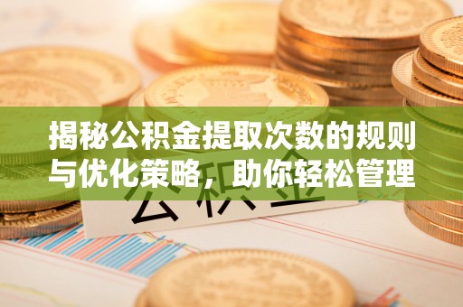 礁溪揭秘公积金提取次数的规则与优化策略，助你轻松管理财务