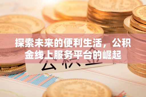 礁溪探索未来的便利生活，公积金线上服务平台的崛起