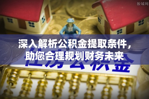 礁溪深入解析公积金提取条件，助您合理规划财务未来