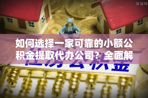 礁溪如何选择一家可靠的小额公积金提取代办公司？全面解析与指南