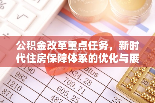 礁溪公积金改革重点任务，新时代住房保障体系的优化与展望