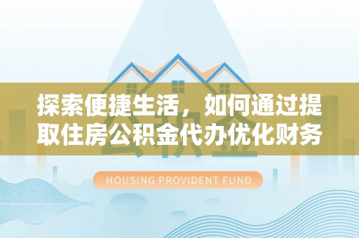 礁溪探索便捷生活，如何通过提取住房公积金代办优化财务规划