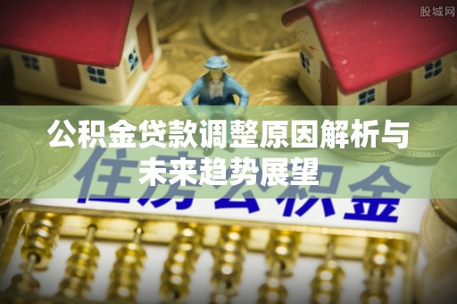 礁溪公积金贷款调整原因解析与未来趋势展望