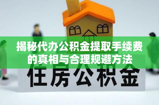 礁溪揭秘代办公积金提取手续费的真相与合理规避方法