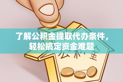 礁溪了解公积金提取代办条件，轻松搞定资金难题