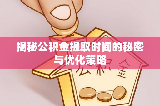 礁溪揭秘公积金提取时间的秘密与优化策略