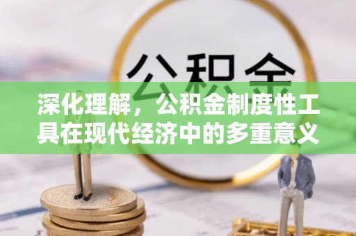 礁溪深化理解，公积金制度性工具在现代经济中的多重意义