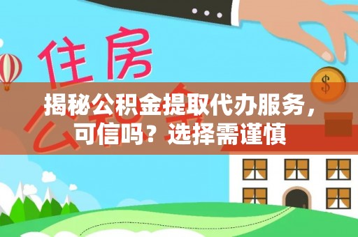 礁溪揭秘公积金提取代办服务，可信吗？选择需谨慎