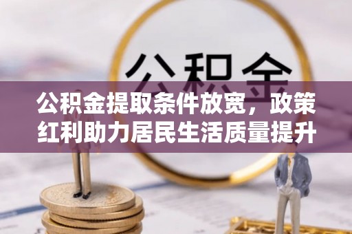礁溪公积金提取条件放宽，政策红利助力居民生活质量提升