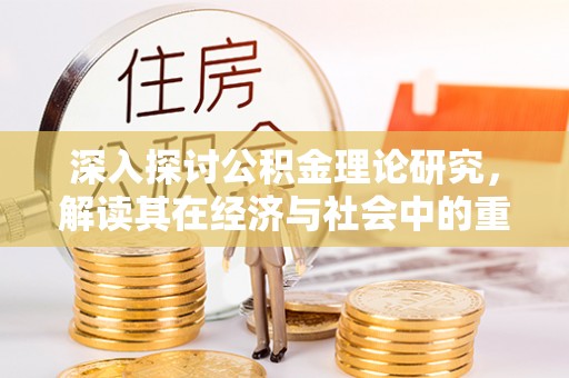 礁溪深入探讨公积金理论研究，解读其在经济与社会中的重要角色
