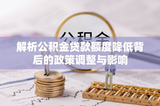 礁溪解析公积金贷款额度降低背后的政策调整与影响