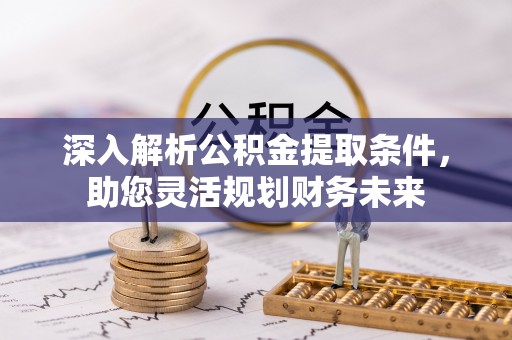 礁溪深入解析公积金提取条件，助您灵活规划财务未来