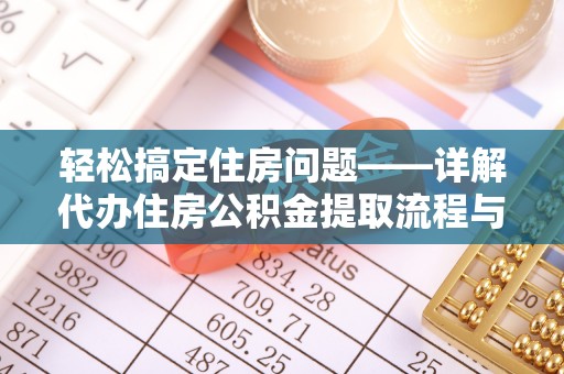 礁溪轻松搞定住房问题——详解代办住房公积金提取流程与技巧