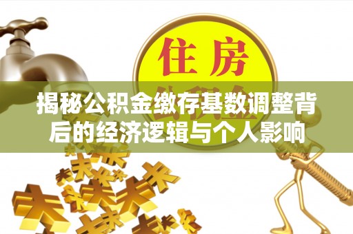 礁溪揭秘公积金缴存基数调整背后的经济逻辑与个人影响