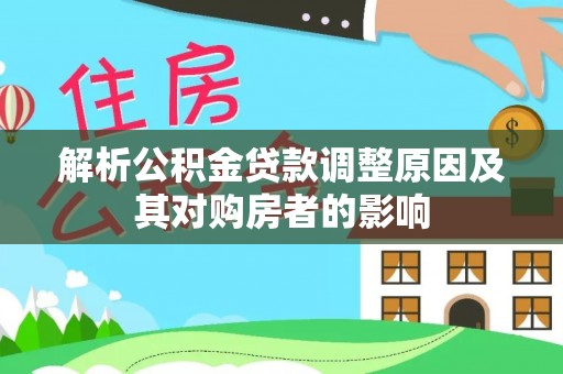 礁溪解析公积金贷款调整原因及其对购房者的影响