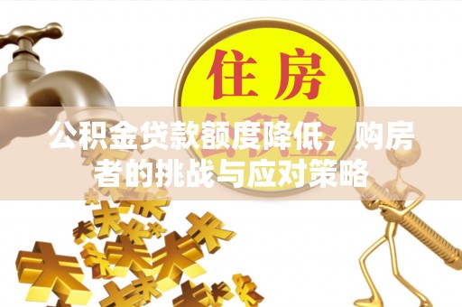 礁溪公积金贷款额度降低，购房者的挑战与应对策略