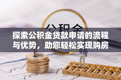 礁溪探索公积金贷款申请的流程与优势，助您轻松实现购房梦想