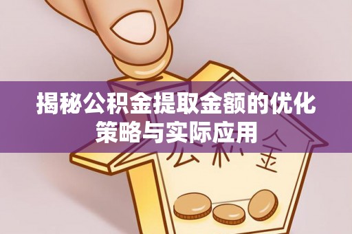 礁溪揭秘公积金提取金额的优化策略与实际应用