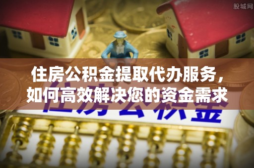 礁溪住房公积金提取代办服务，如何高效解决您的资金需求