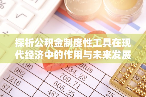 礁溪探析公积金制度性工具在现代经济中的作用与未来发展趋势