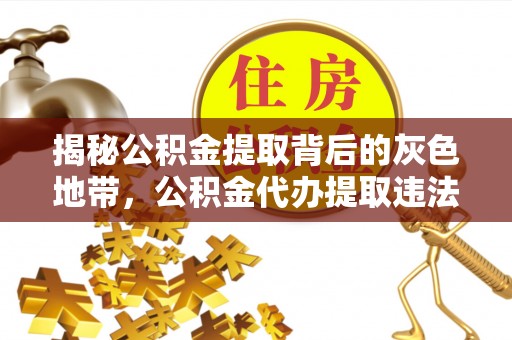 礁溪揭秘公积金提取背后的灰色地带，公积金代办提取违法不？