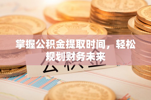 礁溪掌握公积金提取时间，轻松规划财务未来