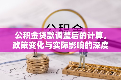 礁溪公积金贷款调整后的计算，政策变化与实际影响的深度解析