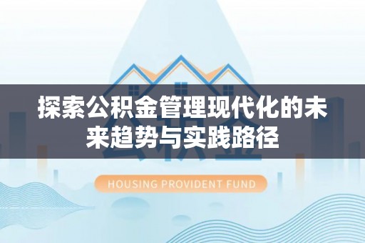 礁溪探索公积金管理现代化的未来趋势与实践路径