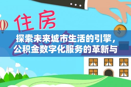 礁溪探索未来城市生活的引擎，公积金数字化服务的革新与实践
