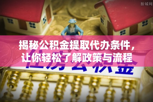 礁溪揭秘公积金提取代办条件，让你轻松了解政策与流程