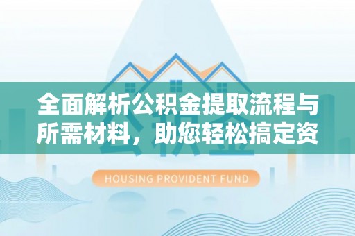 礁溪全面解析公积金提取流程与所需材料，助您轻松搞定资金提取