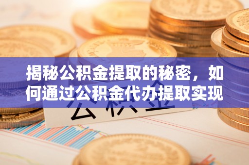 礁溪揭秘公积金提取的秘密，如何通过公积金代办提取实现财务自由
